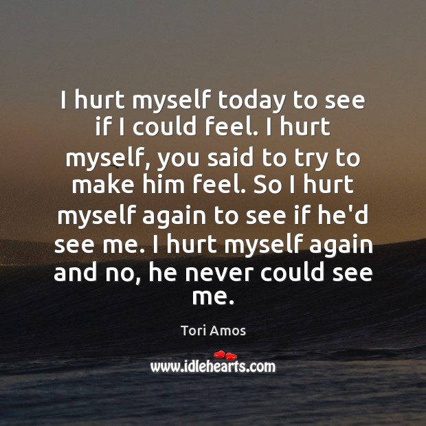 I hurt myself today to see if I could feel. I hurt Tori Amos Picture Quote