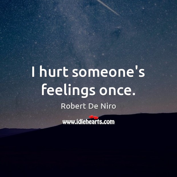 I hurt someone’s feelings once. Robert De Niro Picture Quote