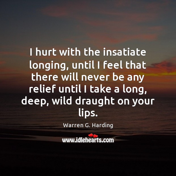 I hurt with the insatiate longing, until I feel that there will Warren G. Harding Picture Quote