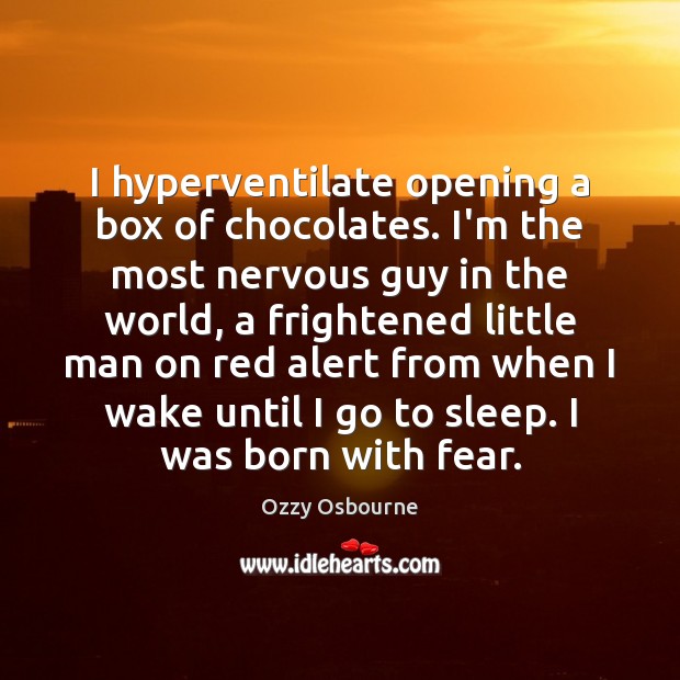 I hyperventilate opening a box of chocolates. I’m the most nervous guy Ozzy Osbourne Picture Quote