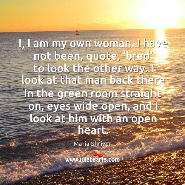 I, I am my own woman. I have not been, quote, ‘bred’ to look the other way. Maria Shriver Picture Quote