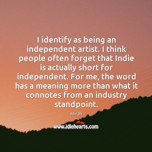 I identify as being an independent artist. I think people often forget Image