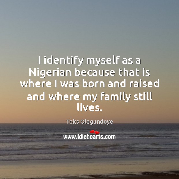 I identify myself as a Nigerian because that is where I was Toks Olagundoye Picture Quote
