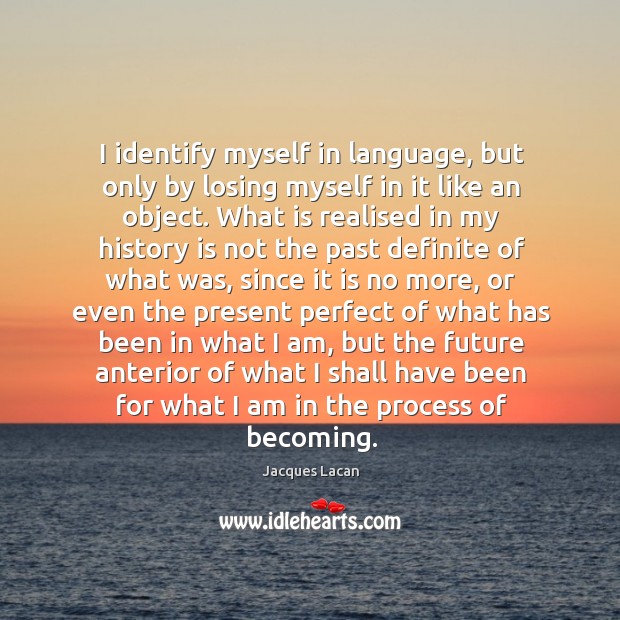 I identify myself in language, but only by losing myself in it History Quotes Image