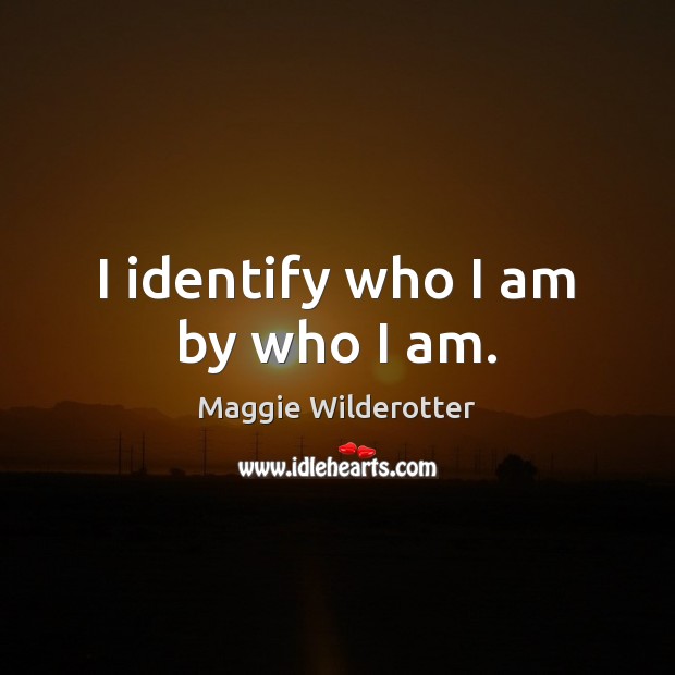 I identify who I am by who I am. Image