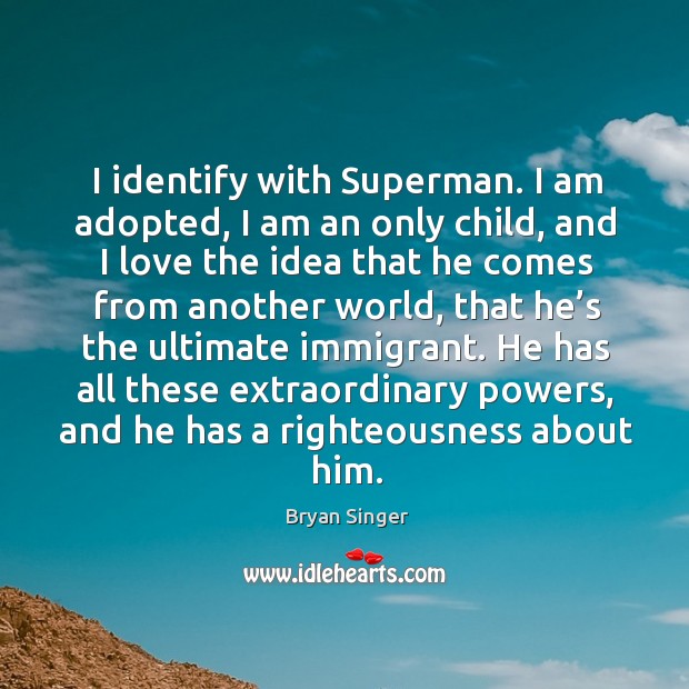 I identify with superman. I am adopted, I am an only child, and I love the idea that he comes Bryan Singer Picture Quote