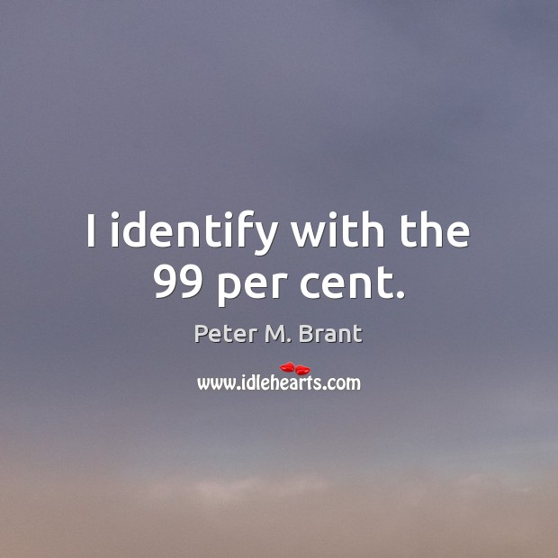 I identify with the 99 per cent. Peter M. Brant Picture Quote