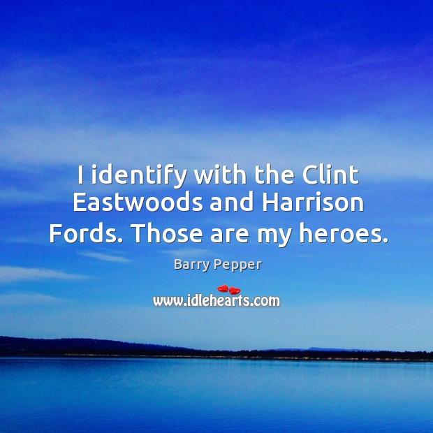 I identify with the clint eastwoods and harrison fords. Those are my heroes. Barry Pepper Picture Quote