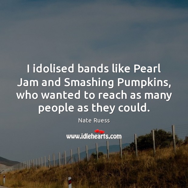 I idolised bands like Pearl Jam and Smashing Pumpkins, who wanted to Nate Ruess Picture Quote