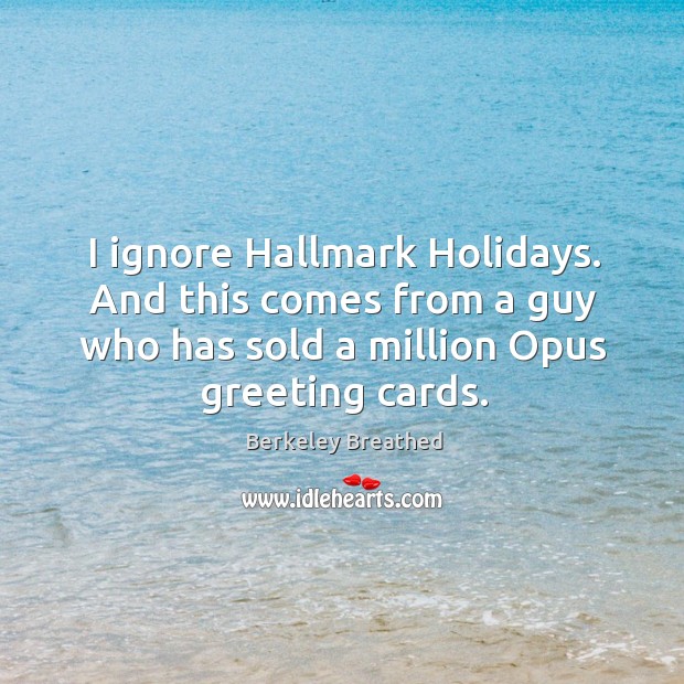 I ignore hallmark holidays. And this comes from a guy who has sold a million opus greeting cards. Berkeley Breathed Picture Quote