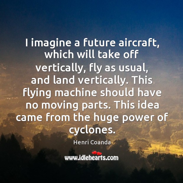 I imagine a future aircraft, which will take off vertically, fly as usual, and land vertically. Henri Coanda Picture Quote