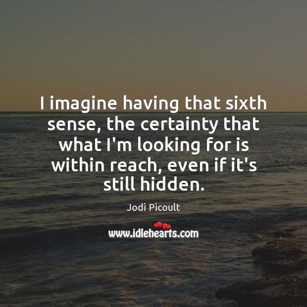 I imagine having that sixth sense, the certainty that what I’m looking Hidden Quotes Image