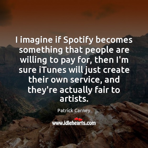 I imagine if Spotify becomes something that people are willing to pay Image