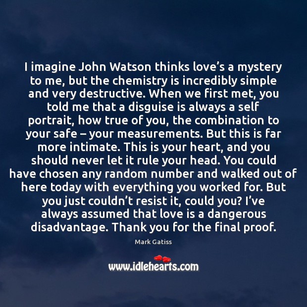 I imagine John Watson thinks love’s a mystery to me, but Mark Gatiss Picture Quote