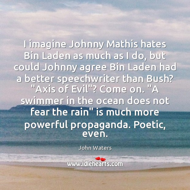 I imagine Johnny Mathis hates Bin Laden as much as I do, John Waters Picture Quote