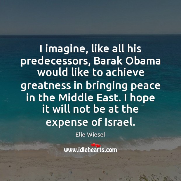 I imagine, like all his predecessors, Barak Obama would like to achieve Elie Wiesel Picture Quote