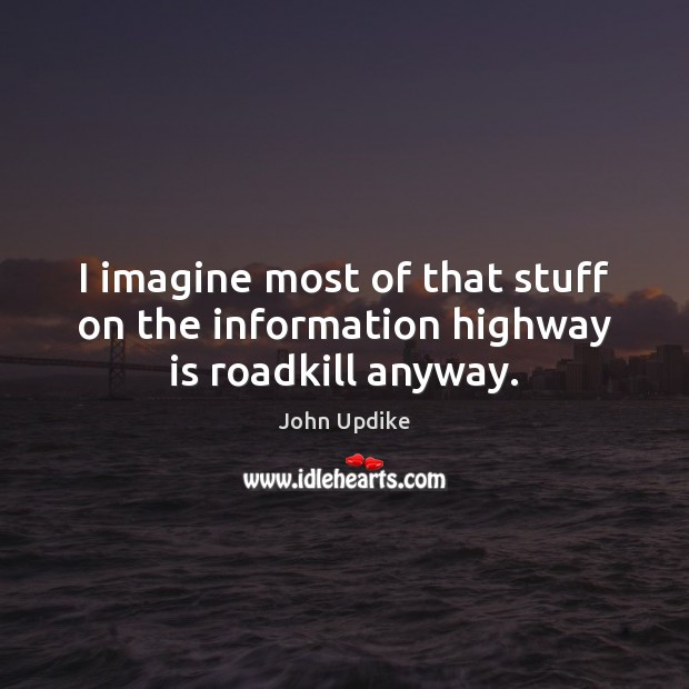 I imagine most of that stuff on the information highway is roadkill anyway. Image