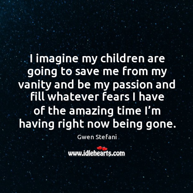 I imagine my children are going to save me from my vanity and be my passion Passion Quotes Image