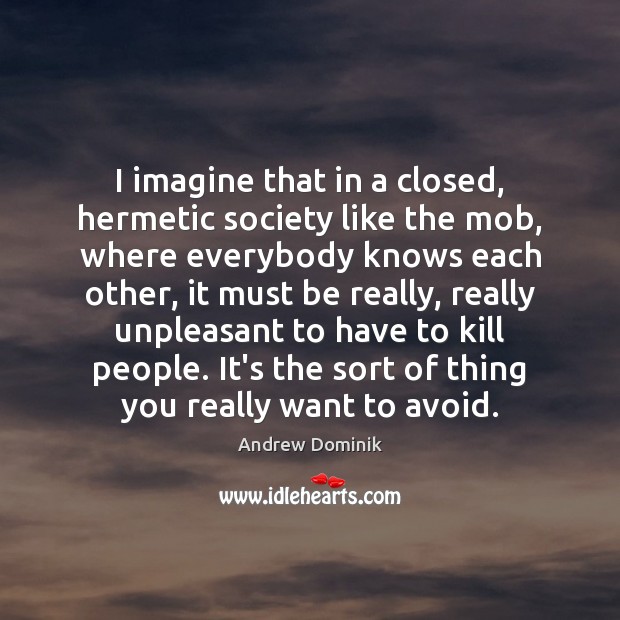 I imagine that in a closed, hermetic society like the mob, where Andrew Dominik Picture Quote