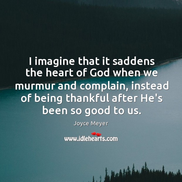 I imagine that it saddens the heart of God when we murmur Joyce Meyer Picture Quote