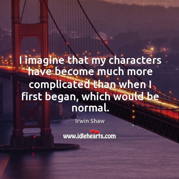 I imagine that my characters have become much more complicated than when I first began, which would be normal. Image