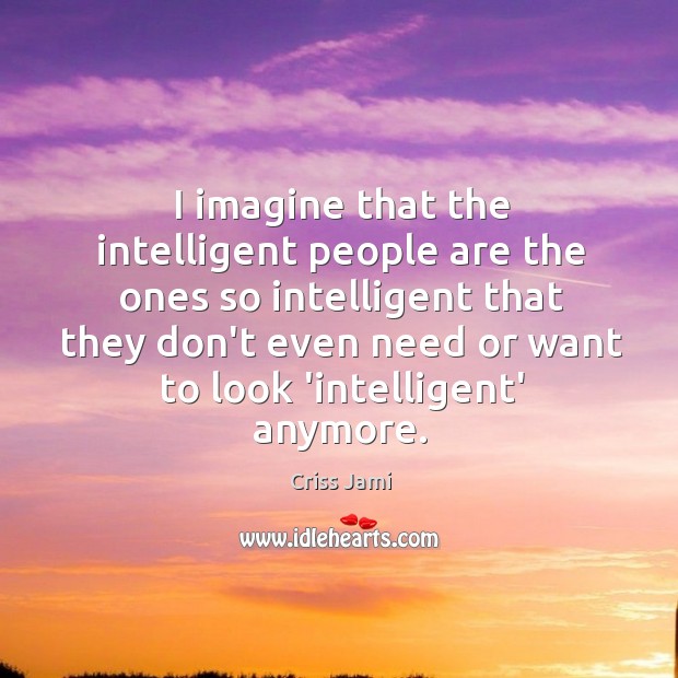 I imagine that the intelligent people are the ones so intelligent that Criss Jami Picture Quote