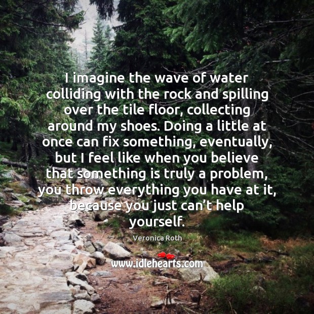 I imagine the wave of water colliding with the rock and spilling Veronica Roth Picture Quote