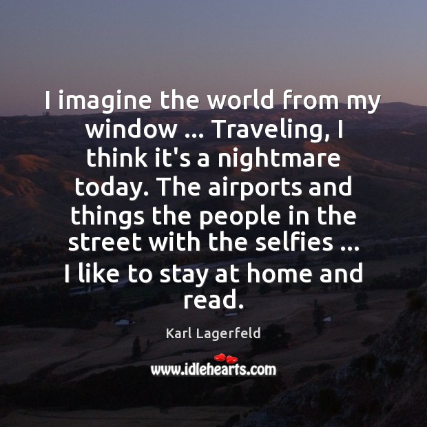 I imagine the world from my window … Traveling, I think it’s a Karl Lagerfeld Picture Quote