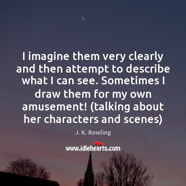I imagine them very clearly and then attempt to describe what I J. K. Rowling Picture Quote