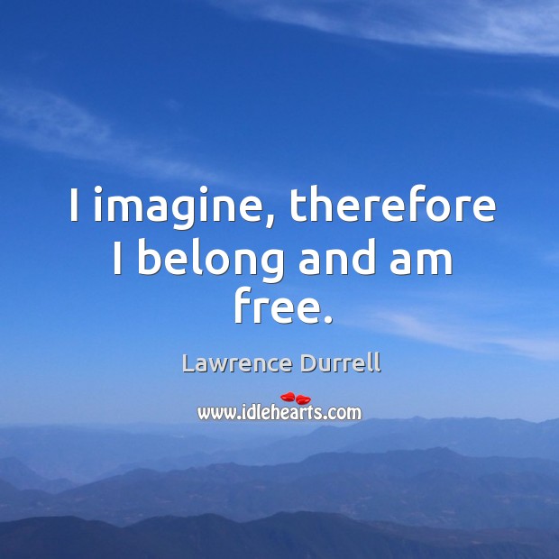I imagine, therefore I belong and am free. Lawrence Durrell Picture Quote