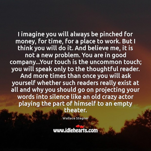 I imagine you will always be pinched for money, for time, for Wallace Stegner Picture Quote