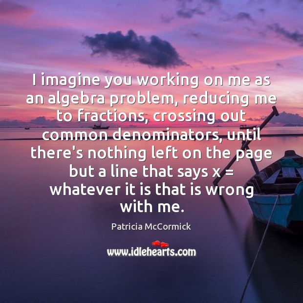 I imagine you working on me as an algebra problem, reducing me Patricia McCormick Picture Quote