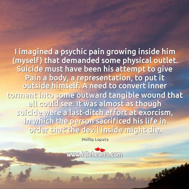I imagined a psychic pain growing inside him (myself) that demanded some Image