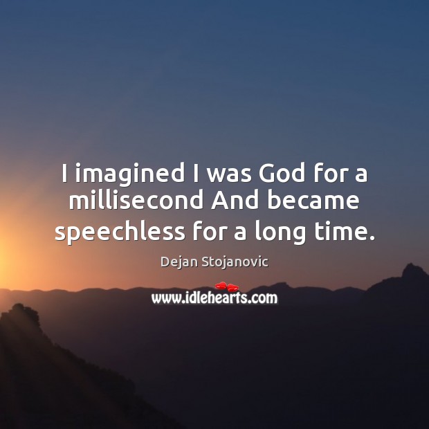 I imagined I was God for a millisecond And became speechless for a long time. Dejan Stojanovic Picture Quote