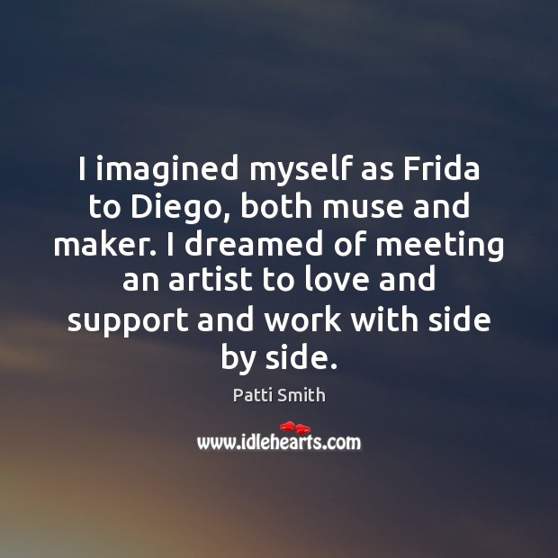 I imagined myself as Frida to Diego, both muse and maker. I Patti Smith Picture Quote