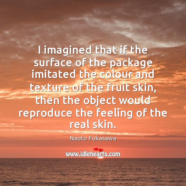 I imagined that if the surface of the package imitated the colour Naoto Fukasawa Picture Quote