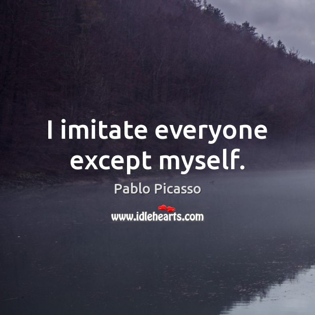 I imitate everyone except myself. Image