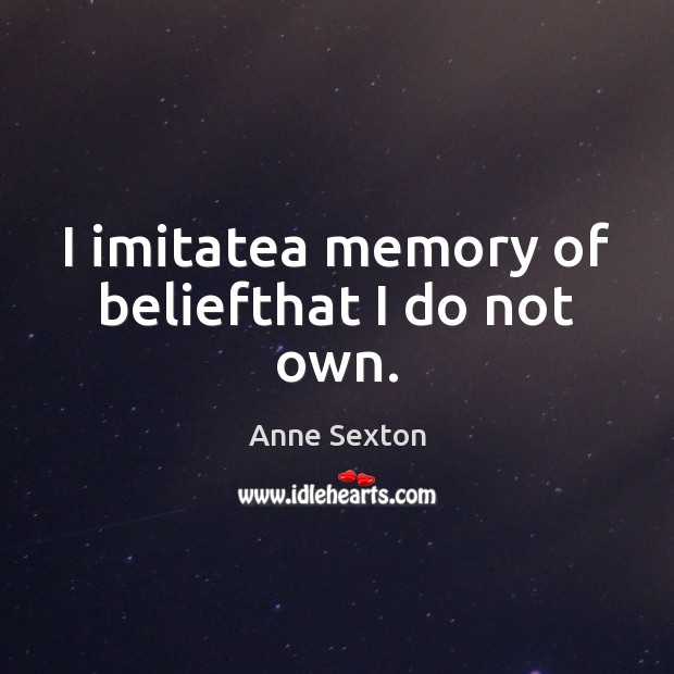 I imitatea memory of beliefthat I do not own. Anne Sexton Picture Quote