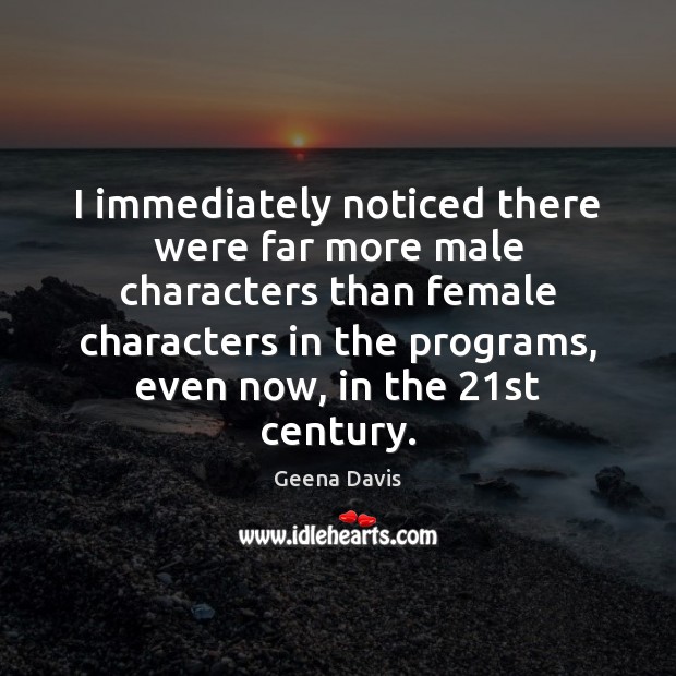 I immediately noticed there were far more male characters than female characters Geena Davis Picture Quote