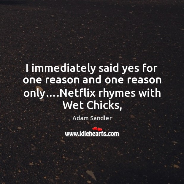 I immediately said yes for one reason and one reason only….Netflix Adam Sandler Picture Quote