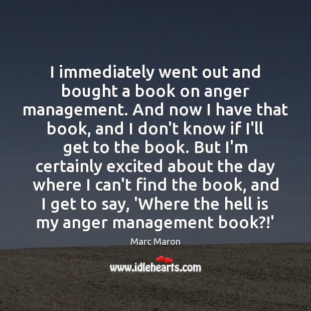 I immediately went out and bought a book on anger management. And Marc Maron Picture Quote