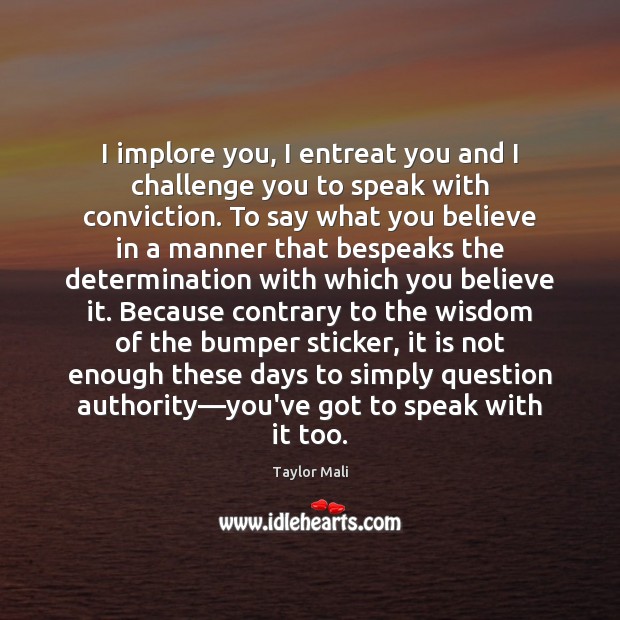 I implore you, I entreat you and I challenge you to speak Determination Quotes Image