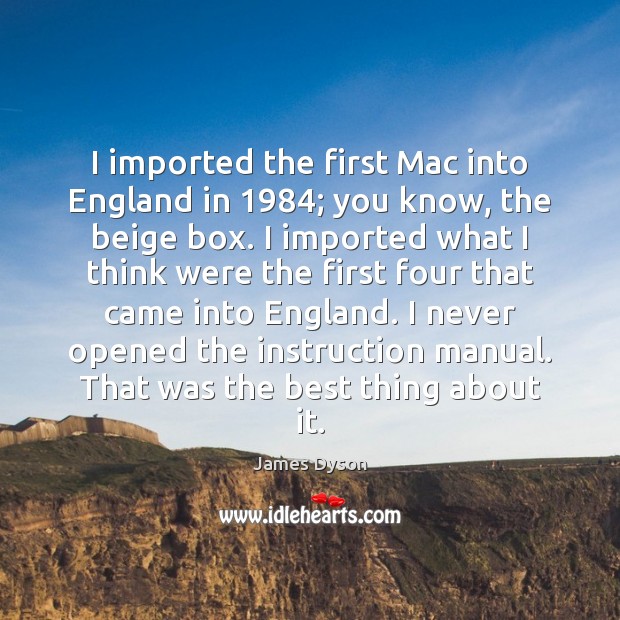I imported the first Mac into England in 1984; you know, the beige James Dyson Picture Quote