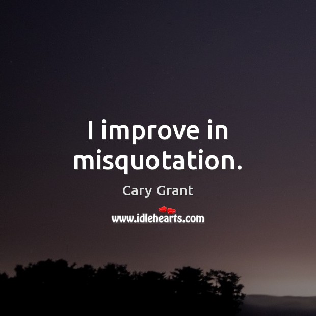 I improve in misquotation. Cary Grant Picture Quote