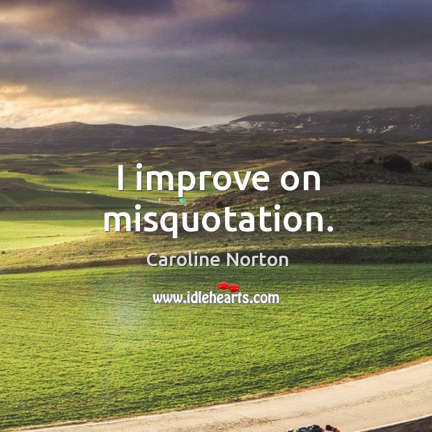 I improve on misquotation. Caroline Norton Picture Quote
