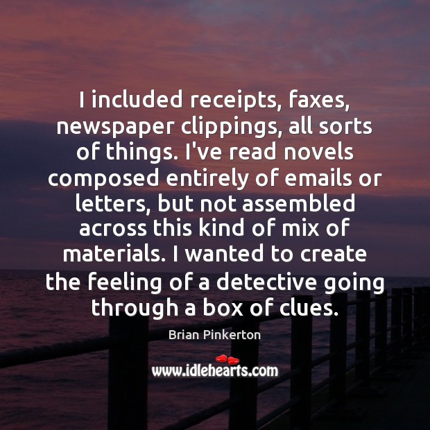 I included receipts, faxes, newspaper clippings, all sorts of things. I’ve read 