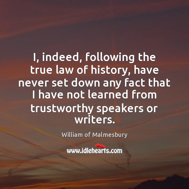 I, indeed, following the true law of history, have never set down William of Malmesbury Picture Quote