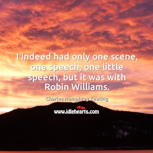 I indeed had only one scene, one speech, one little speech, but it was with robin williams. Charles Humphrey Keating Picture Quote