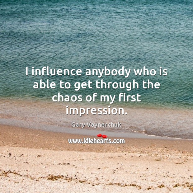 I influence anybody who is able to get through the chaos of my first impression. Gary Vaynerchuk Picture Quote