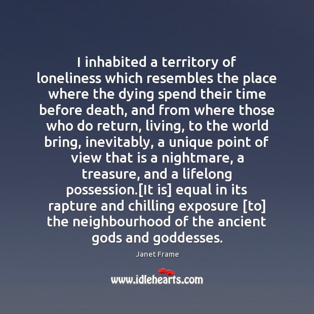 I inhabited a territory of loneliness which resembles the place where the Janet Frame Picture Quote